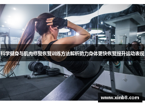 科学健身与肌肉修复恢复训练方法解析助力身体更快恢复提升运动表现
